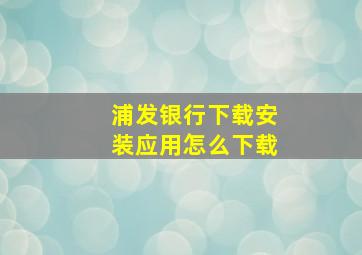 浦发银行下载安装应用怎么下载