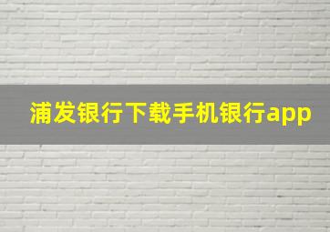 浦发银行下载手机银行app