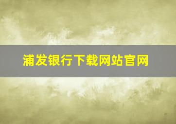 浦发银行下载网站官网