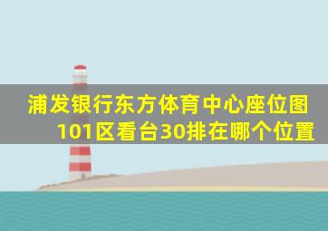 浦发银行东方体育中心座位图101区看台30排在哪个位置