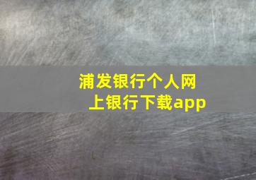 浦发银行个人网上银行下载app