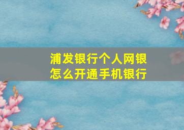 浦发银行个人网银怎么开通手机银行