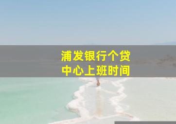 浦发银行个贷中心上班时间