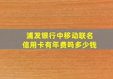 浦发银行中移动联名信用卡有年费吗多少钱