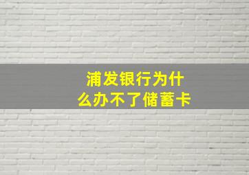 浦发银行为什么办不了储蓄卡