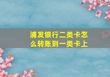 浦发银行二类卡怎么转账到一类卡上