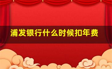 浦发银行什么时候扣年费