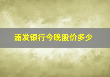 浦发银行今晚股价多少