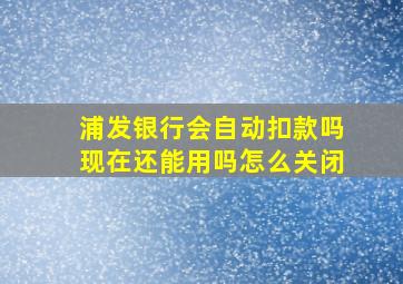 浦发银行会自动扣款吗现在还能用吗怎么关闭