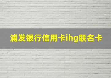 浦发银行信用卡ihg联名卡