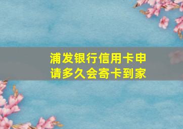 浦发银行信用卡申请多久会寄卡到家