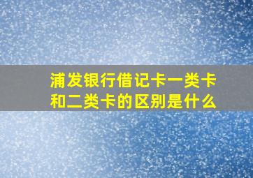 浦发银行借记卡一类卡和二类卡的区别是什么