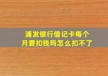 浦发银行借记卡每个月要扣钱吗怎么扣不了