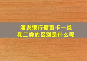 浦发银行储蓄卡一类和二类的区别是什么呢