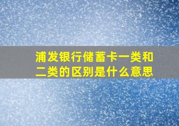 浦发银行储蓄卡一类和二类的区别是什么意思