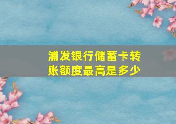 浦发银行储蓄卡转账额度最高是多少