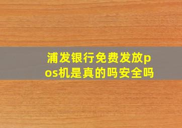 浦发银行免费发放pos机是真的吗安全吗