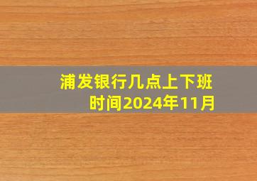 浦发银行几点上下班时间2024年11月