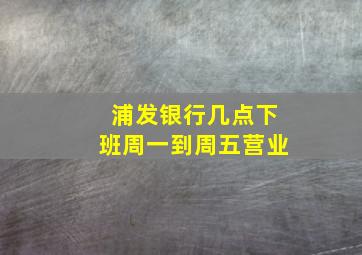 浦发银行几点下班周一到周五营业