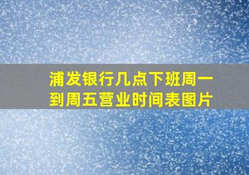 浦发银行几点下班周一到周五营业时间表图片