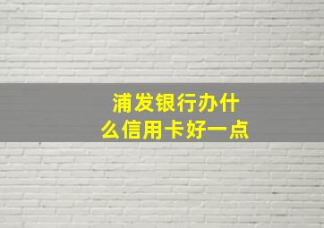 浦发银行办什么信用卡好一点