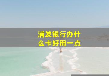 浦发银行办什么卡好用一点