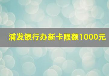 浦发银行办新卡限额1000元