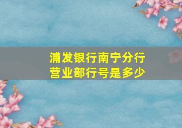 浦发银行南宁分行营业部行号是多少