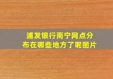 浦发银行南宁网点分布在哪些地方了呢图片