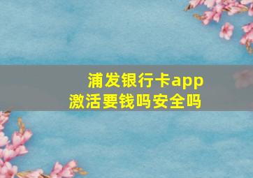 浦发银行卡app激活要钱吗安全吗