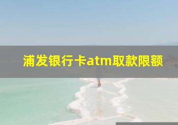 浦发银行卡atm取款限额