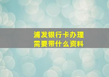 浦发银行卡办理需要带什么资料