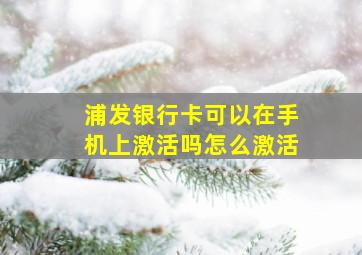 浦发银行卡可以在手机上激活吗怎么激活