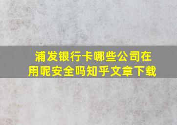 浦发银行卡哪些公司在用呢安全吗知乎文章下载