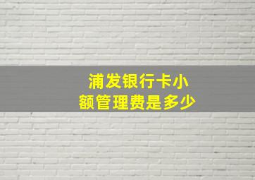 浦发银行卡小额管理费是多少