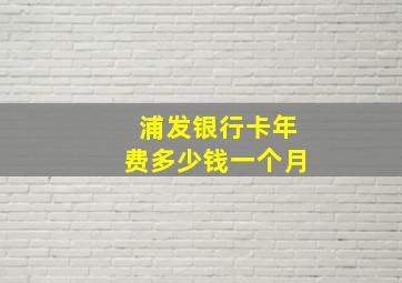 浦发银行卡年费多少钱一个月