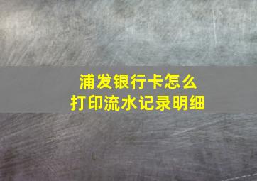 浦发银行卡怎么打印流水记录明细