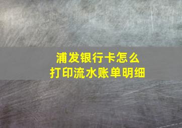 浦发银行卡怎么打印流水账单明细