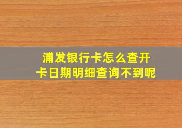 浦发银行卡怎么查开卡日期明细查询不到呢