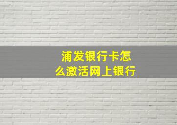 浦发银行卡怎么激活网上银行