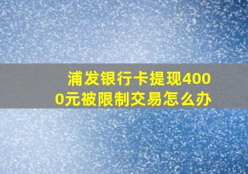 浦发银行卡提现4000元被限制交易怎么办