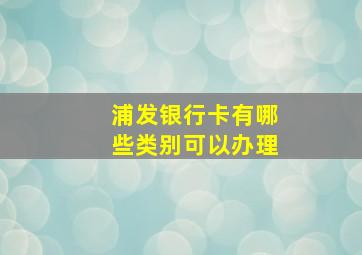 浦发银行卡有哪些类别可以办理