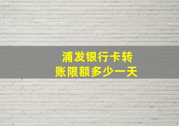 浦发银行卡转账限额多少一天