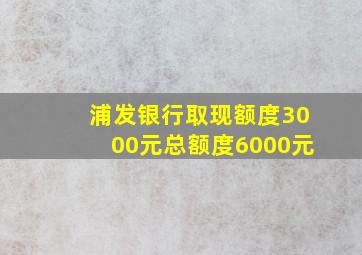 浦发银行取现额度3000元总额度6000元