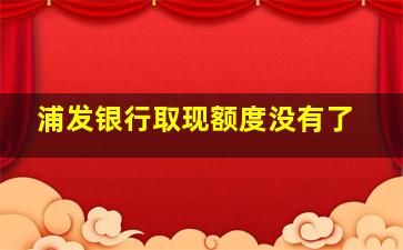 浦发银行取现额度没有了