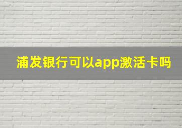 浦发银行可以app激活卡吗