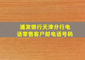 浦发银行天津分行电话零售客户部电话号码