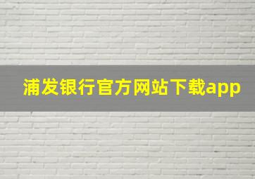 浦发银行官方网站下载app