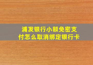 浦发银行小额免密支付怎么取消绑定银行卡