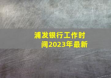 浦发银行工作时间2023年最新